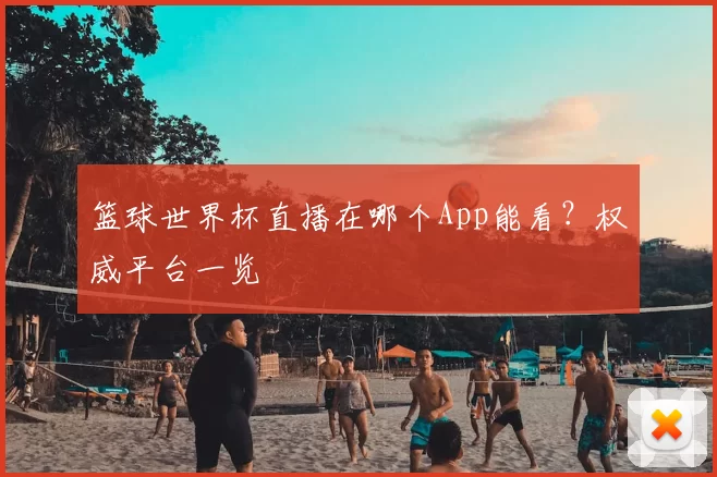 篮球世界杯直播在哪个App能看?权威平台一览