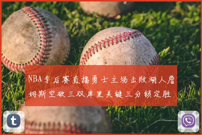 NBA季后赛直播勇士主场击败湖人詹姆斯空砍三双库里关键三分锁定胜局
