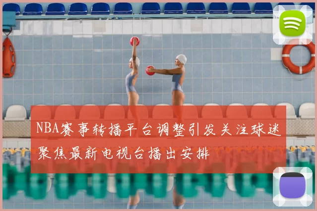 NBA赛事转播平台调整引发关注球迷聚焦最新电视台播出安排