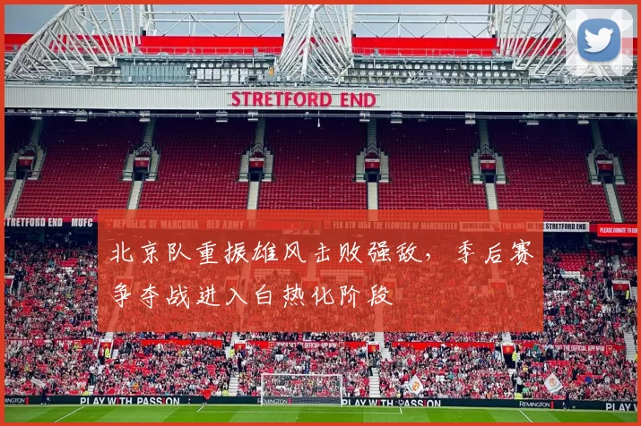 北京队重振雄风击败强敌，季后赛争夺战进入白热化阶段