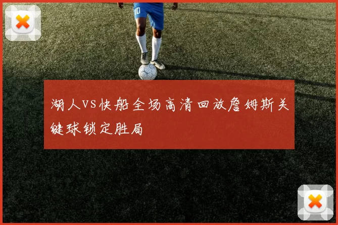 湖人vs快船全场高清回放詹姆斯关键球锁定胜局