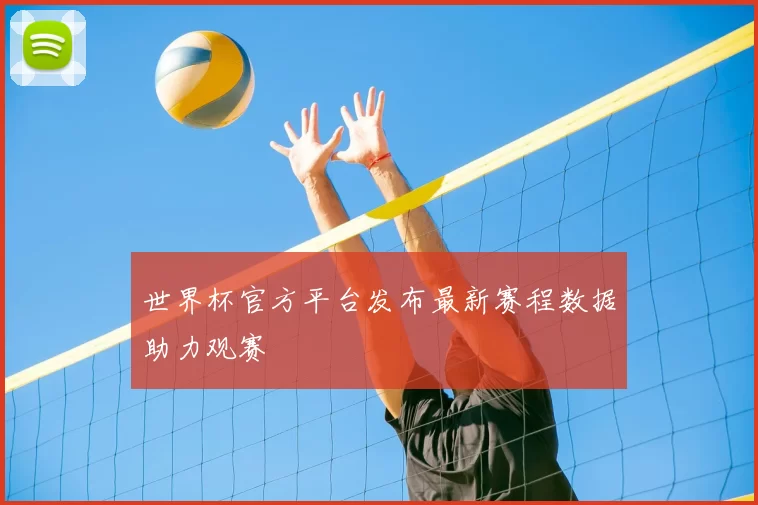 世界杯官方平台发布最新赛程数据助力观赛