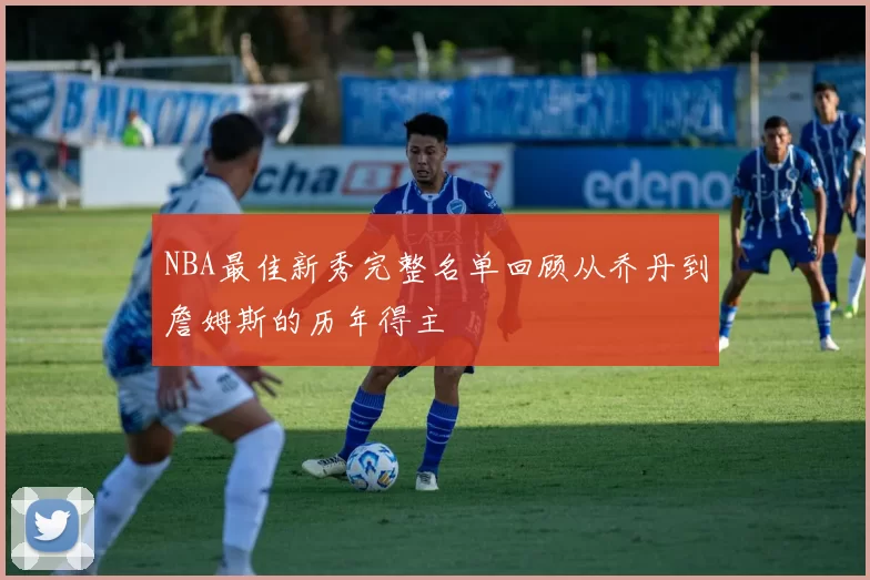 NBA最佳新秀完整名单回顾从乔丹到詹姆斯的历年得主