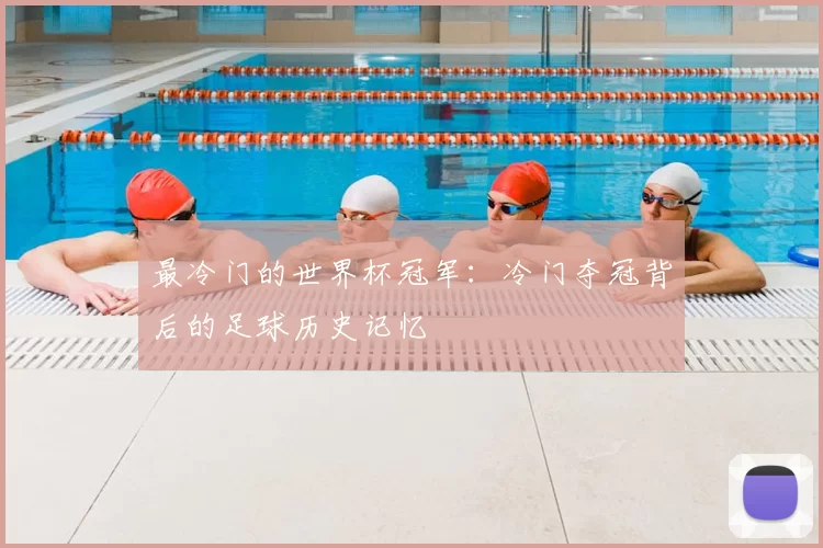 最冷门的世界杯冠军：冷门夺冠背后的足球历史记忆