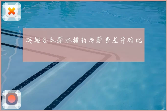 英超各队薪水排行与薪资差异对比