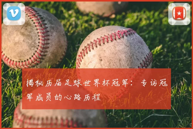 揭秘历届足球世界杯冠军:专访冠军成员的心路历程