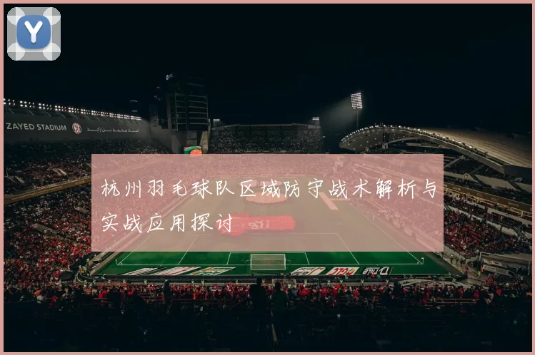 杭州羽毛球队区域防守战术解析与实战应用探讨