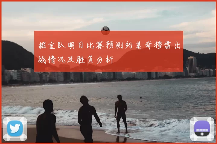 掘金队明日比赛预测约基奇穆雷出战情况及胜负分析