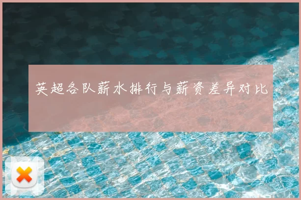 英超各队薪水排行与薪资差异对比