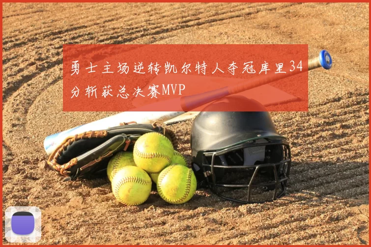 勇士主场逆转凯尔特人夺冠库里34分斩获总决赛MVP