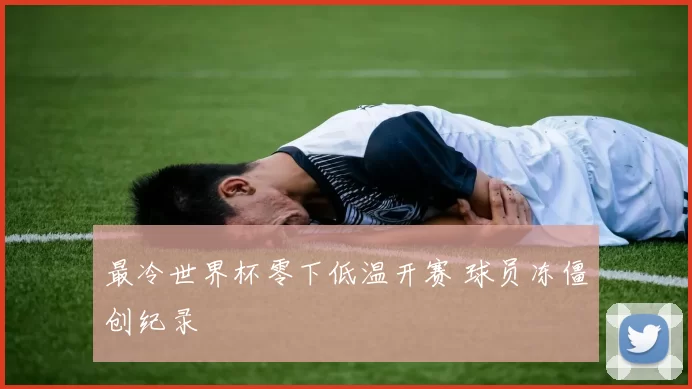 最冷世界杯零下低温开赛 球员冻僵创纪录