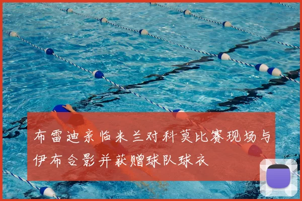 布雷迪亲临米兰对科莫比赛现场与伊布合影并获赠球队球衣