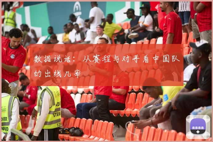 数据说话：从赛程与对手看中国队的出线几率