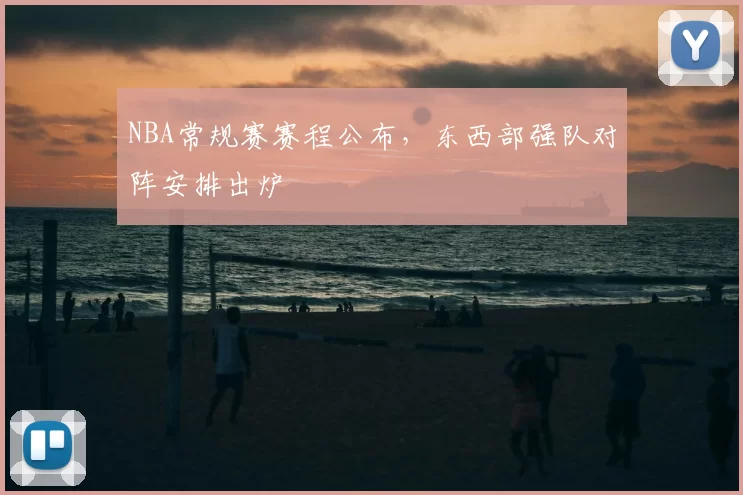 NBA常规赛赛程公布，东西部强队对阵安排出炉