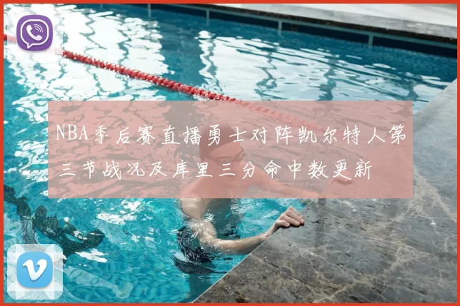 NBA季后赛直播勇士对阵凯尔特人第三节战况及库里三分命中数更新