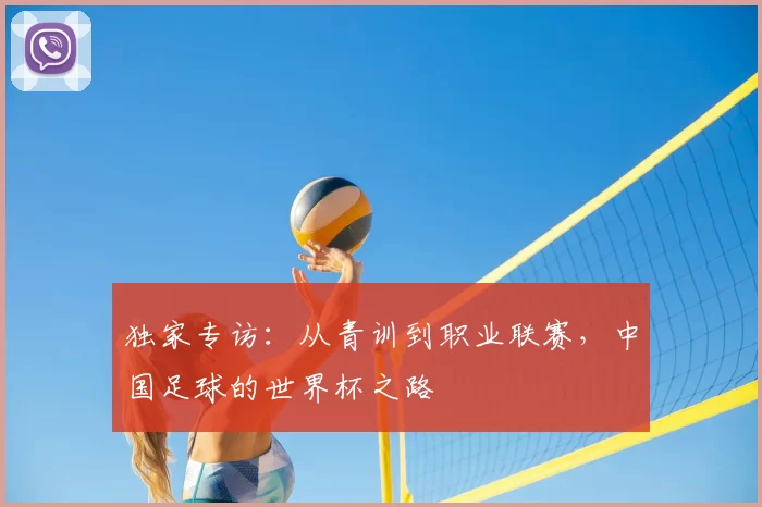 独家专访:从青训到职业联赛,中国足球的世界杯之路