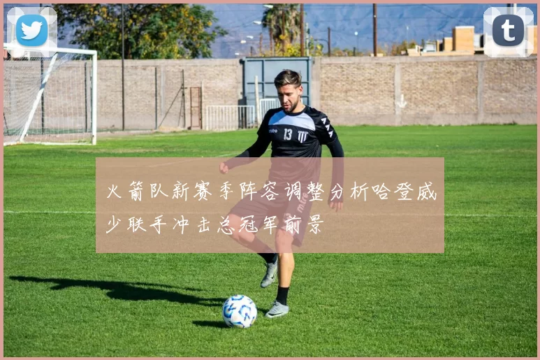 火箭队新赛季阵容调整分析哈登威少联手冲击总冠军前景