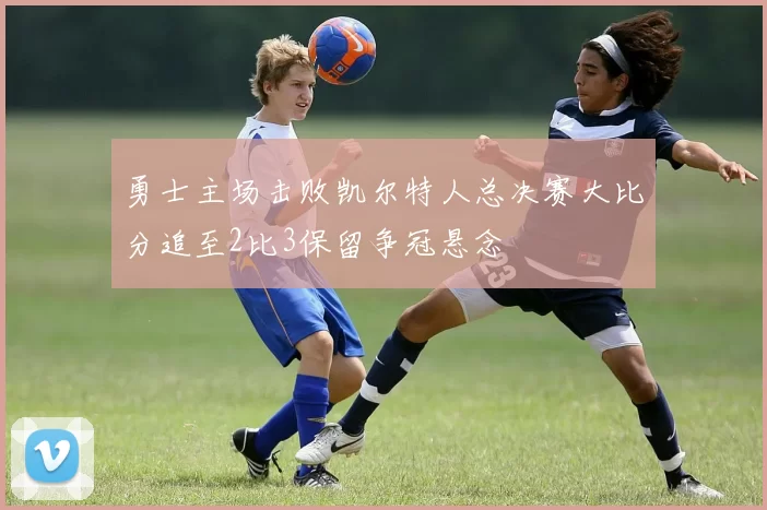 勇士主场击败凯尔特人总决赛大比分追至2比3保留争冠悬念