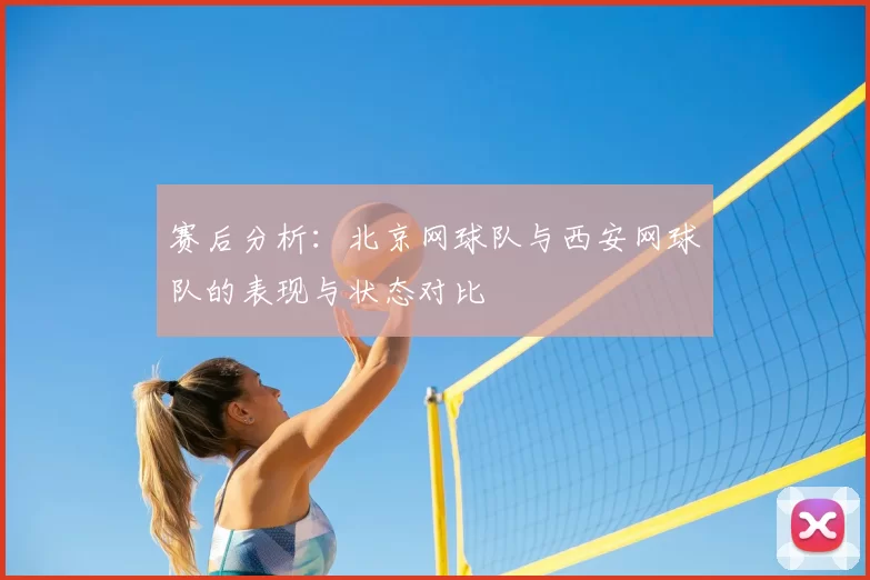 赛后分析:北京网球队与西安网球队的表现与状态对比