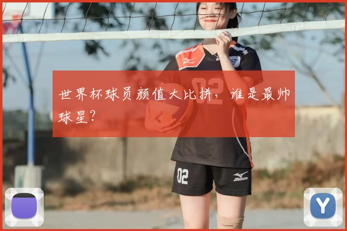 世界杯球员颜值大比拼，谁是最帅球星？