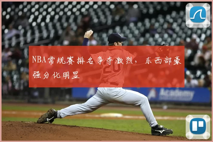 NBA常规赛排名争夺激烈,东西部豪强分化明显