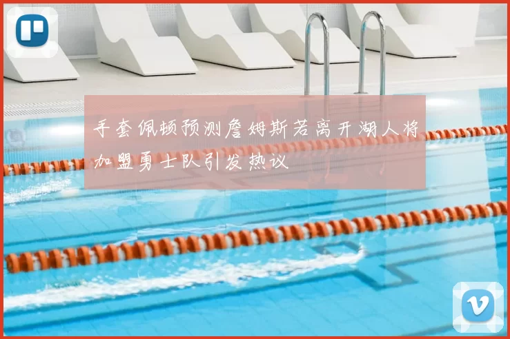手套佩顿预测詹姆斯若离开湖人将加盟勇士队引发热议