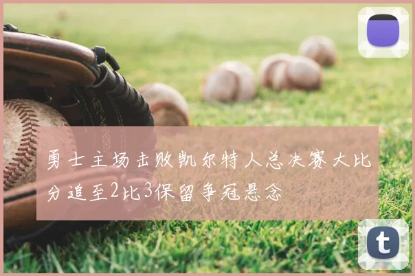 勇士主场击败凯尔特人总决赛大比分追至2比3保留争冠悬念