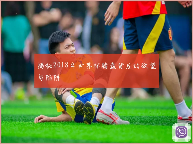 揭秘2018年世界杯赌盘背后的欲望与陷阱