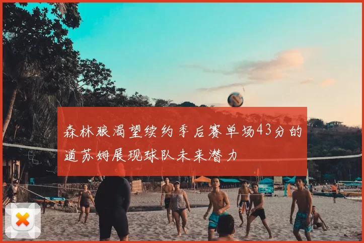 森林狼渴望续约季后赛单场43分的道苏姆展现球队未来潜力