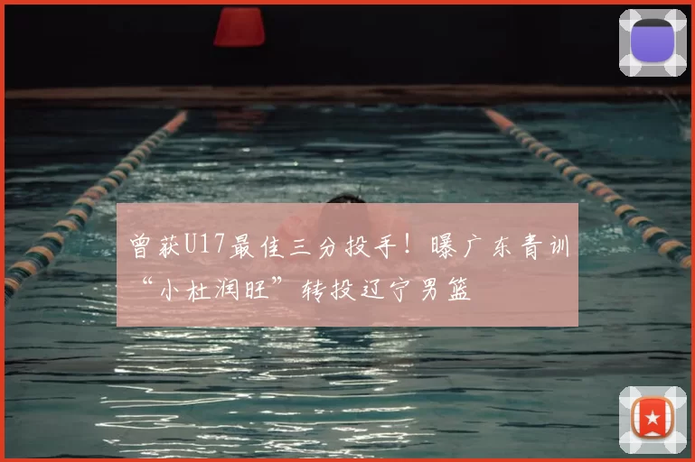 曾获U17最佳三分投手！曝广东青训“小杜润旺”转投辽宁男篮
