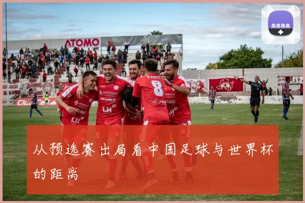 从预选赛出局看中国足球与世界杯的距离
