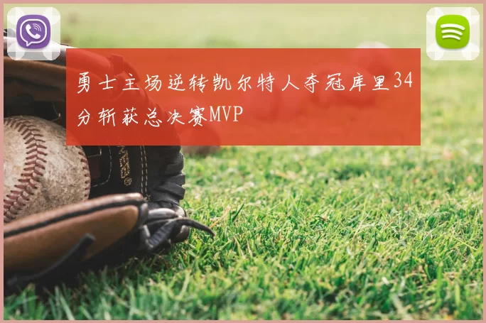 勇士主场逆转凯尔特人夺冠库里34分斩获总决赛MVP