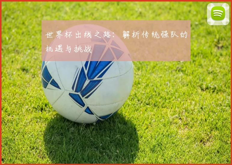世界杯出线之路:解析传统强队的机遇与挑战