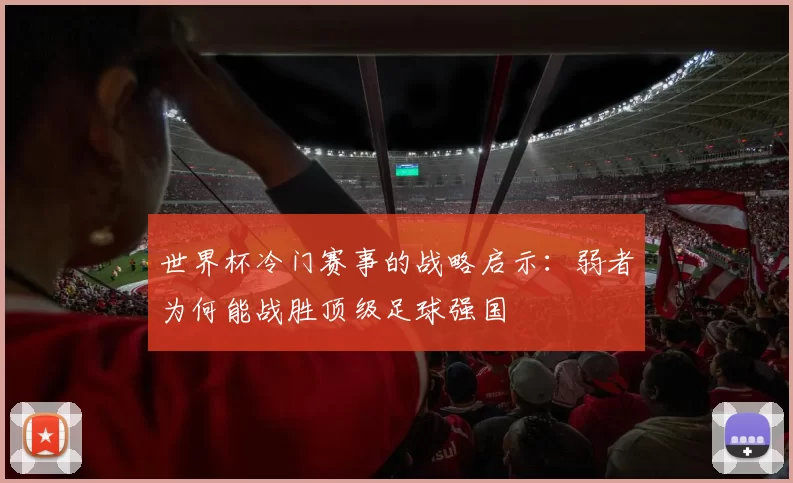 世界杯冷门赛事的战略启示:弱者为何能战胜顶级足球强国