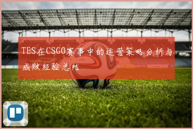 TES在CSGO赛事中的运营策略分析与成败经验总结