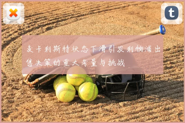 麦卡利斯特状态下滑引发利物浦出售决策的重大考量与挑战