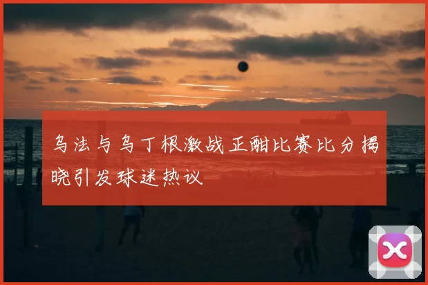 乌法与乌丁根激战正酣比赛比分揭晓引发球迷热议