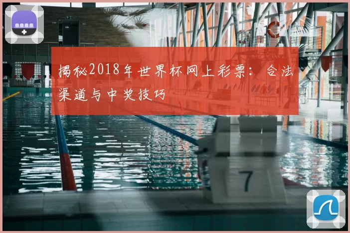 揭秘2018年世界杯网上彩票:合法渠道与中奖技巧