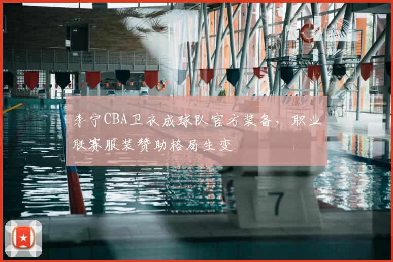 李宁CBA卫衣成球队官方装备,职业联赛服装赞助格局生变