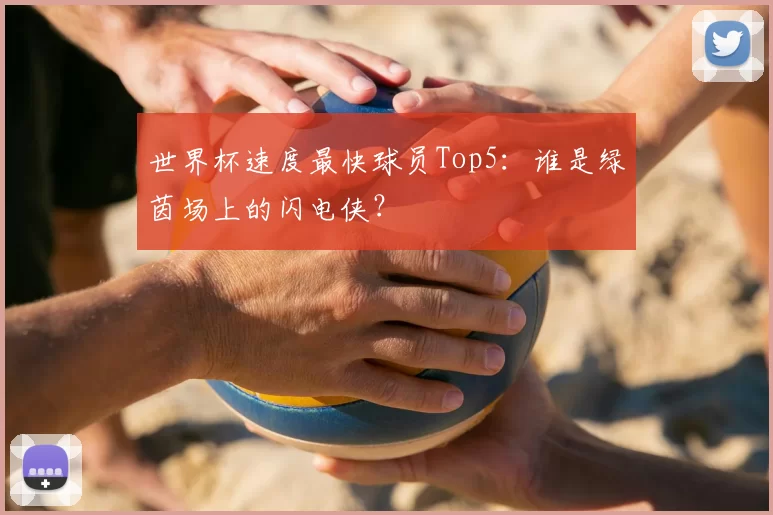 世界杯速度最快球员Top5：谁是绿茵场上的闪电侠？