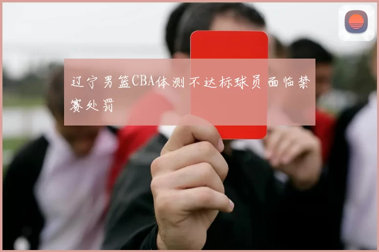 辽宁男篮CBA体测不达标球员面临禁赛处罚