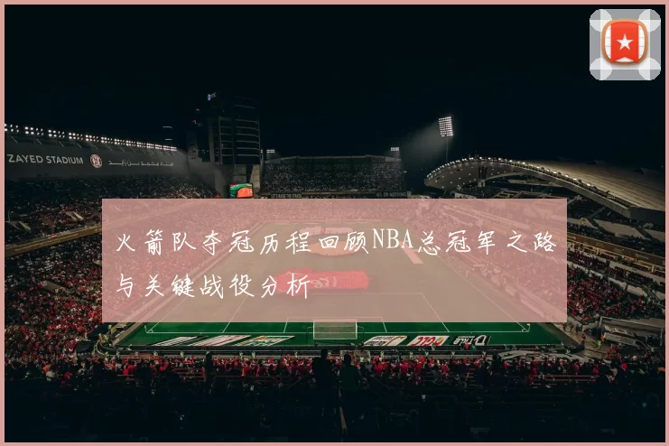 火箭队夺冠历程回顾NBA总冠军之路与关键战役分析