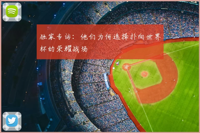 独家专访：他们为何选择扑向世界杯的荣耀战场