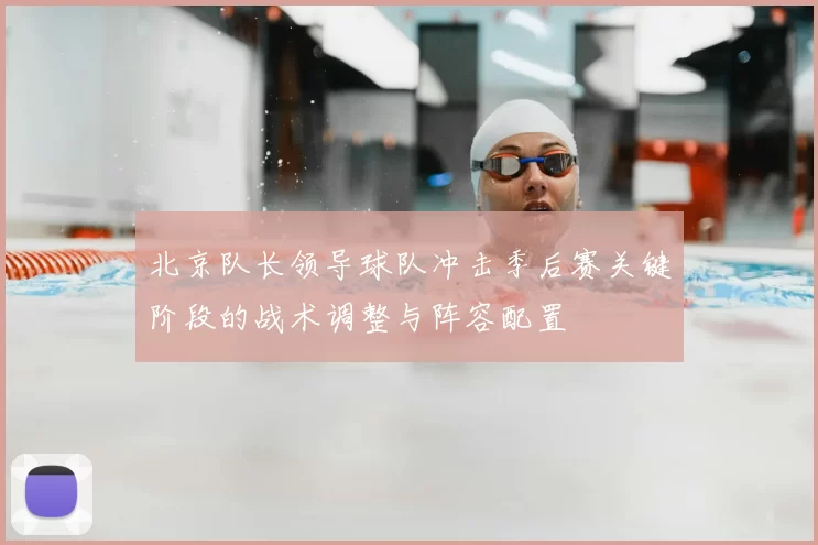 北京队长领导球队冲击季后赛关键阶段的战术调整与阵容配置