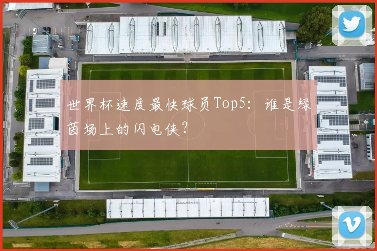 世界杯速度最快球员Top5：谁是绿茵场上的闪电侠？