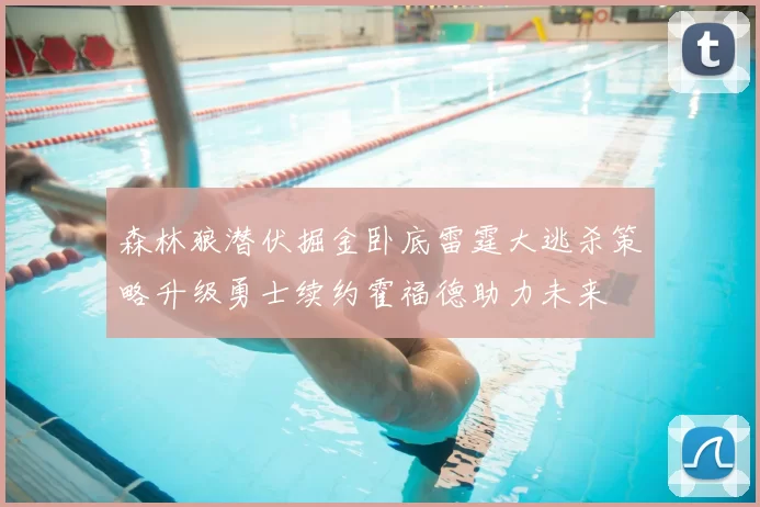 森林狼潜伏掘金卧底雷霆大逃杀策略升级勇士续约霍福德助力未来
