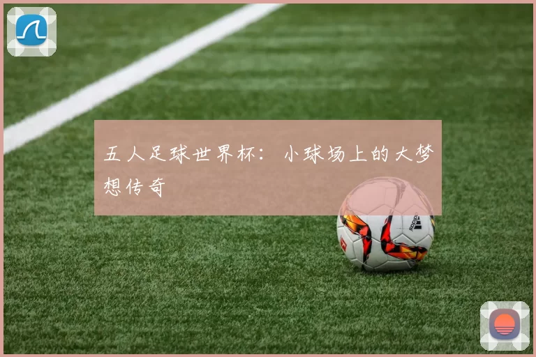 五人足球世界杯:小球场上的大梦想传奇