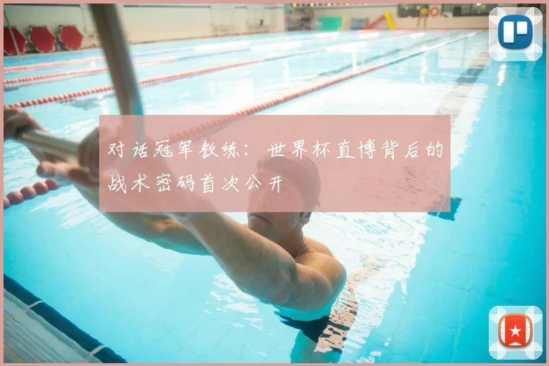 对话冠军教练：世界杯直博背后的战术密码首次公开