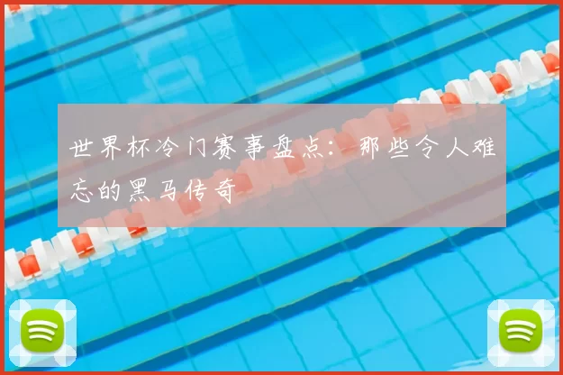 世界杯冷门赛事盘点:那些令人难忘的黑马传奇