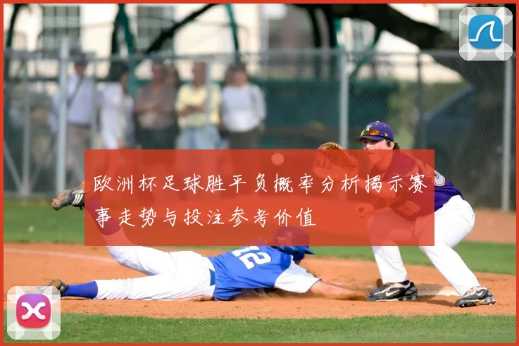 欧洲杯足球胜平负概率分析揭示赛事走势与投注参考价值